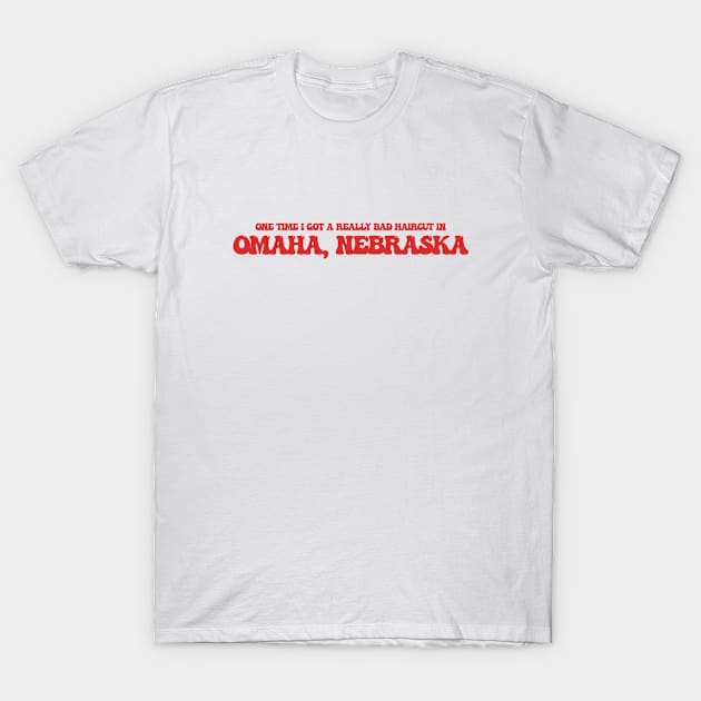 One time I got a really bad haircut in Omaha, Nebraska T-Shirt by Curt's Shirts